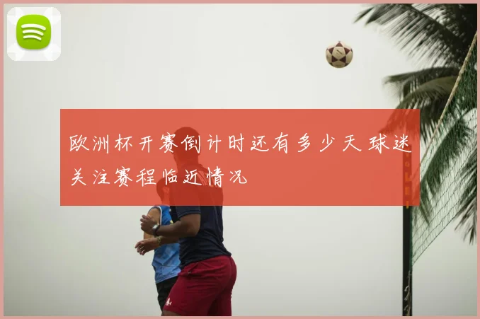 欧洲杯开赛倒计时还有多少天 球迷关注赛程临近情况