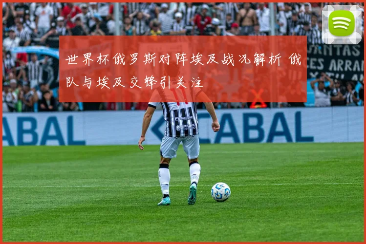 世界杯俄罗斯对阵埃及战况解析 俄队与埃及交锋引关注