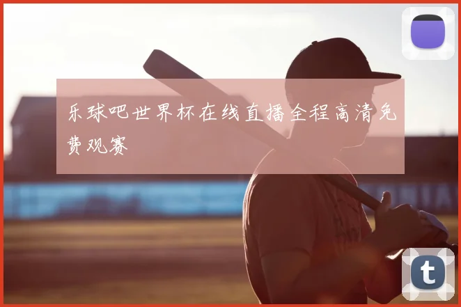 乐球吧世界杯在线直播全程高清免费观赛