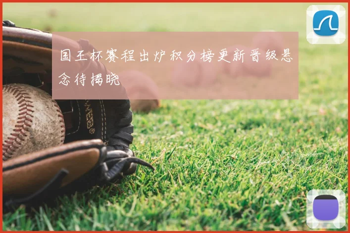 国王杯赛程出炉积分榜更新晋级悬念待揭晓