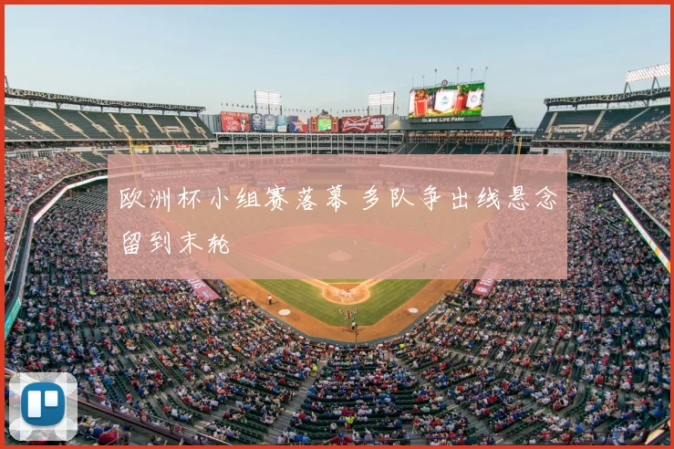 欧洲杯小组赛落幕 多队争出线悬念留到末轮