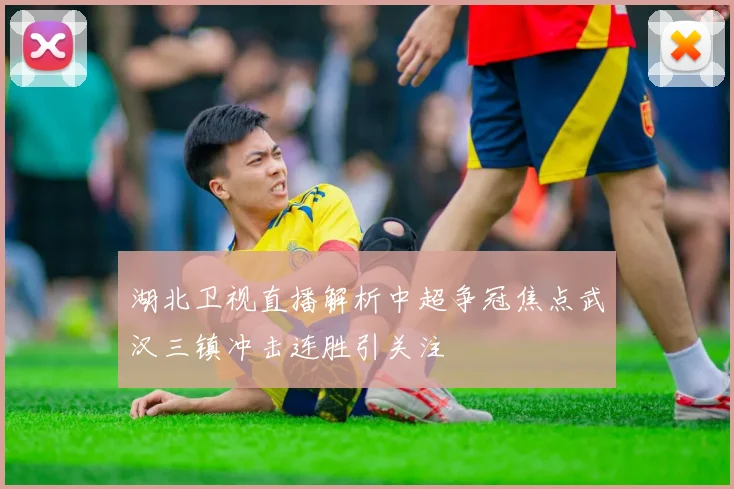 湖北卫视直播解析中超争冠焦点武汉三镇冲击连胜引关注