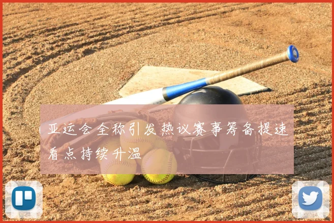 亚运会全称引发热议赛事筹备提速看点持续升温