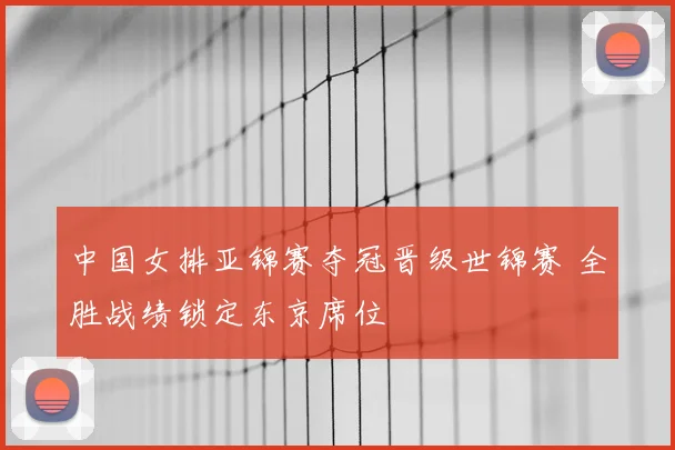 中国女排亚锦赛夺冠晋级世锦赛 全胜战绩锁定东京席位