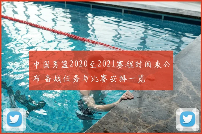 中国男篮2020至2021赛程时间表公布 备战任务与比赛安排一览