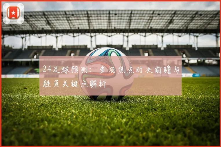 24足球预测：多场焦点对决前瞻与胜负关键点解析