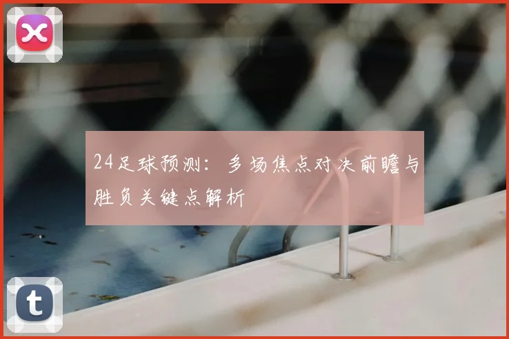 24足球预测：多场焦点对决前瞻与胜负关键点解析