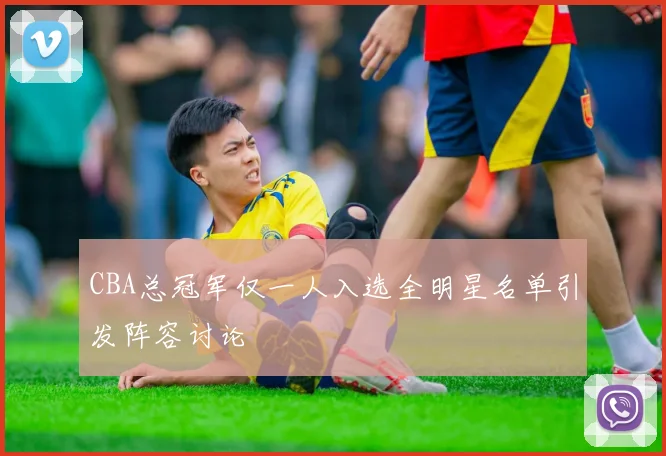 CBA总冠军仅一人入选全明星名单引发阵容讨论