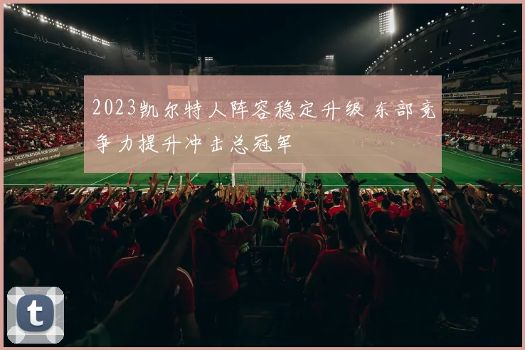 2023凯尔特人阵容稳定升级 东部竞争力提升冲击总冠军